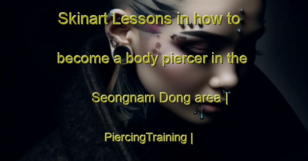 Skinart Lessons in how to become a body piercer in the Seongnam Dong area | PiercingTraining | PiercingClasses | SkinartTraining-Republic of Korea